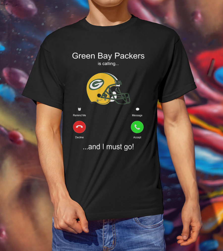 Green Bay Packers Is Calling Accept Decline Remind Me Message And I Must Go T-Shirt