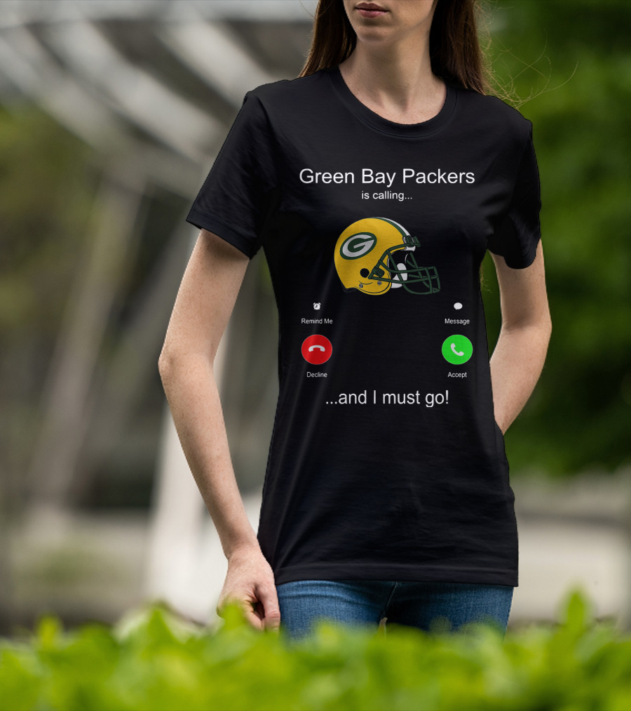 Green Bay Packers Is Calling Accept Decline Remind Me Message And I Must Go T-Shirt