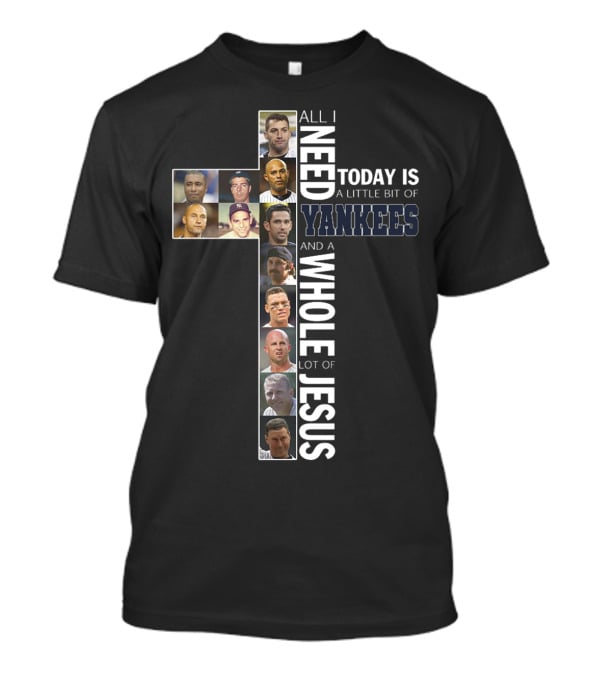 All I Need Today Is A Little Bit Of Yankees And A Whole Lot Of Jesus T-Shirt