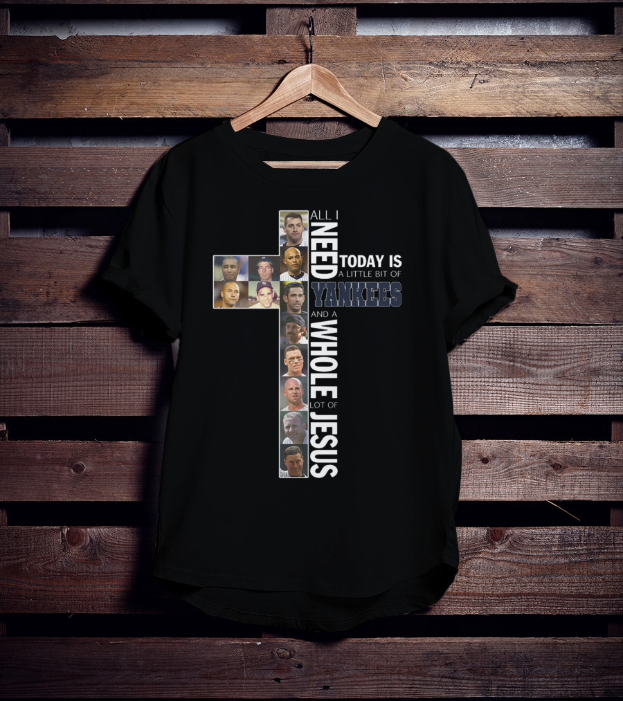 All I Need Today Is A Little Bit Of Yankees And A Whole Lot Of Jesus T-Shirt
