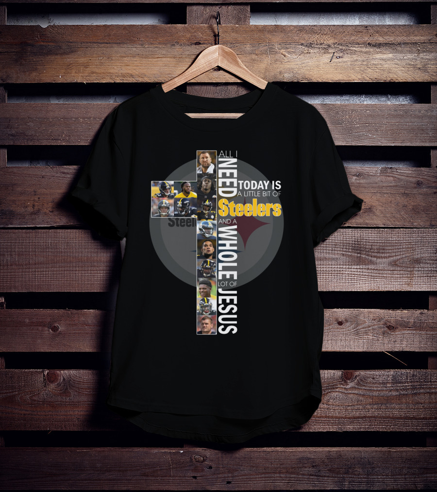 All I Need Today Is A Little Bit Of Steelers And A Whole Lot Of Jesus Steelers NFL T-Shirt
