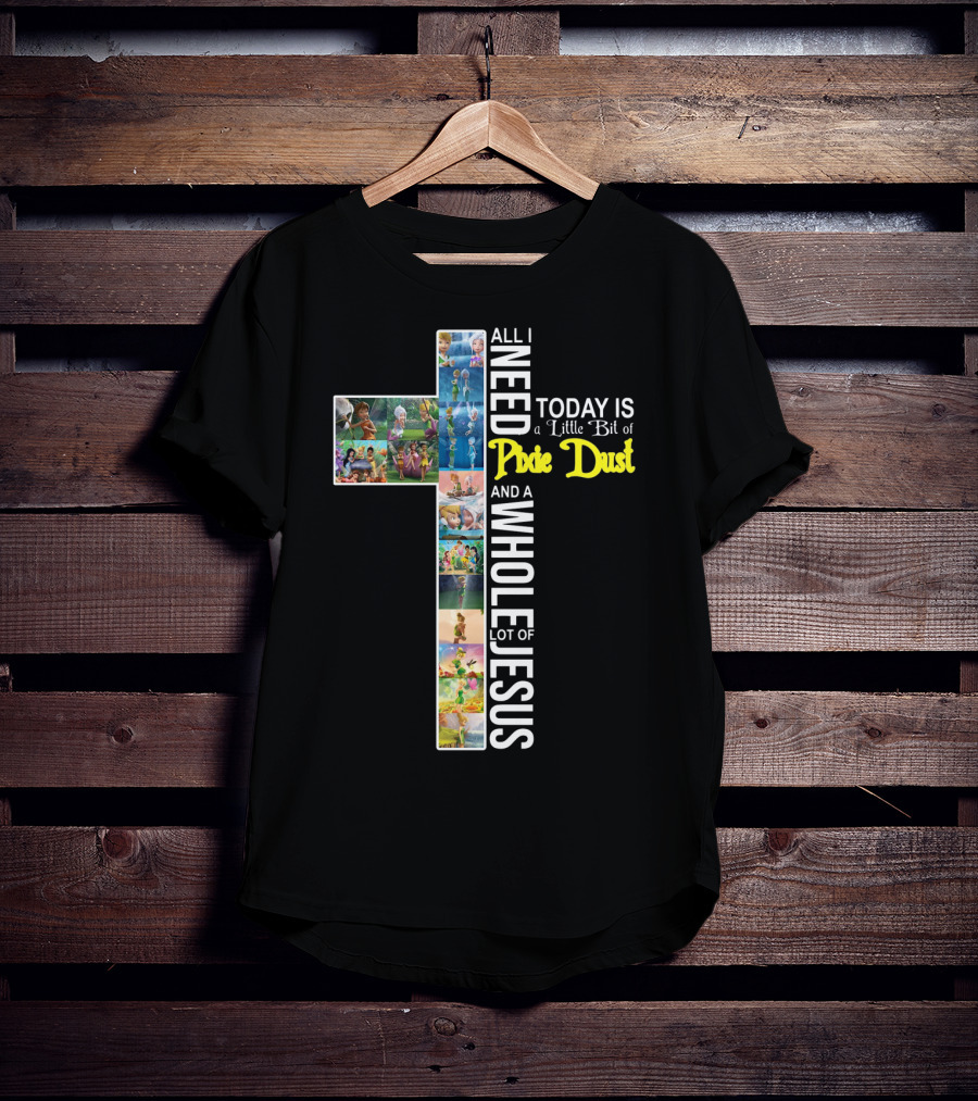 All I Need Today Is A Little Bit Of Pixie Dust And A Whole Lot Of Jesus Cross Collage T-Shirt
