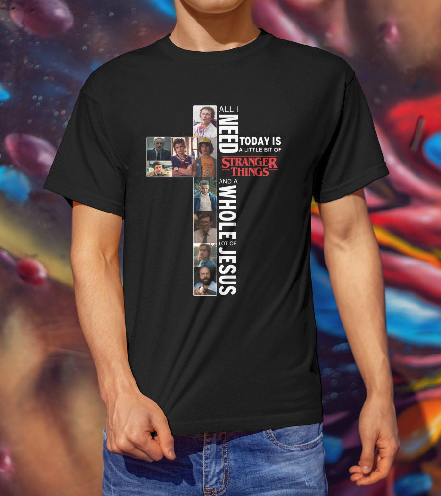 All I Need Today Is A Little Bit Of Stranger Things And A Whole Lot Of Jesus T-Shirt