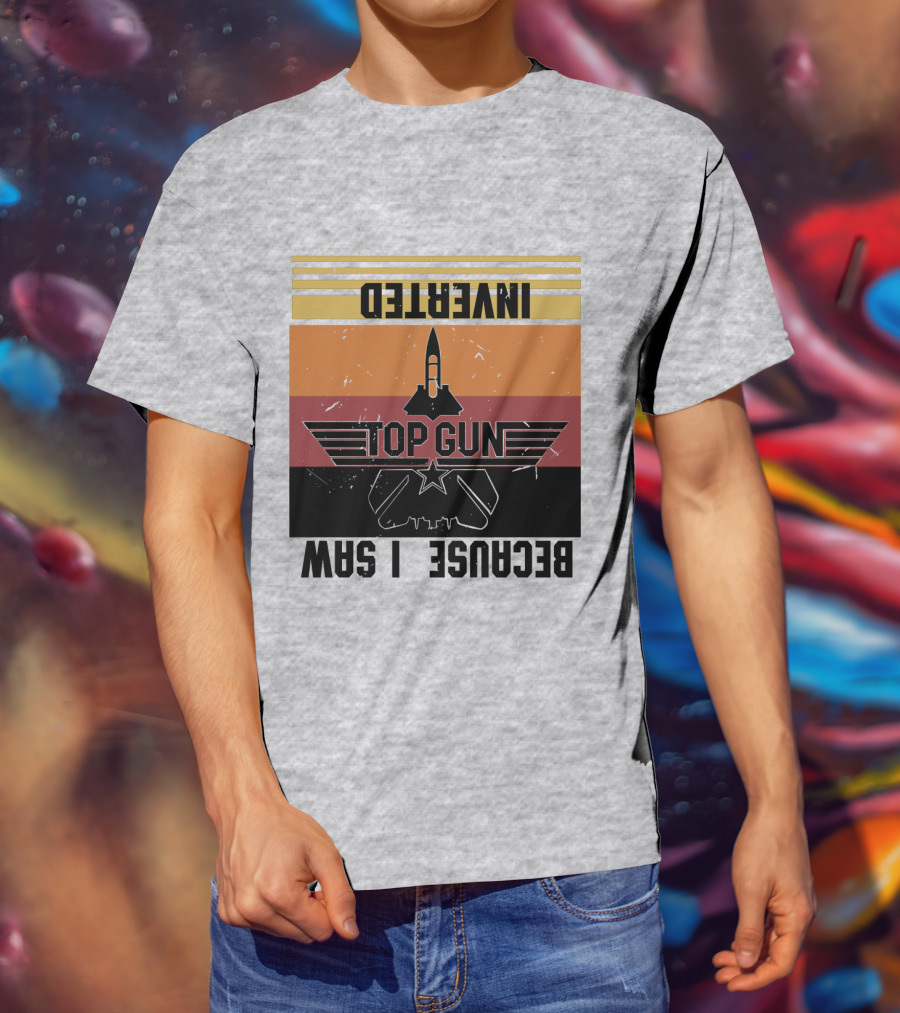 Top Gun Because I Was Inverted T-Shirt