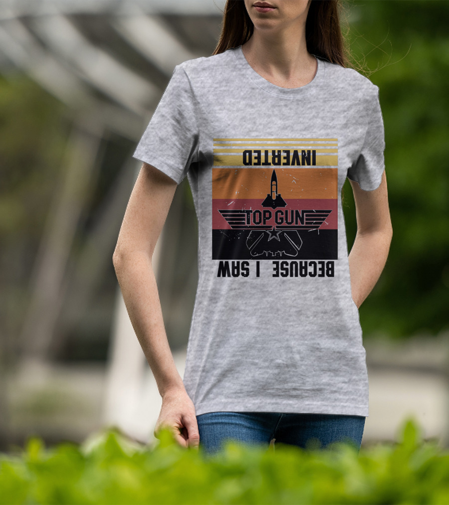 Top Gun Because I Was Inverted T-Shirt