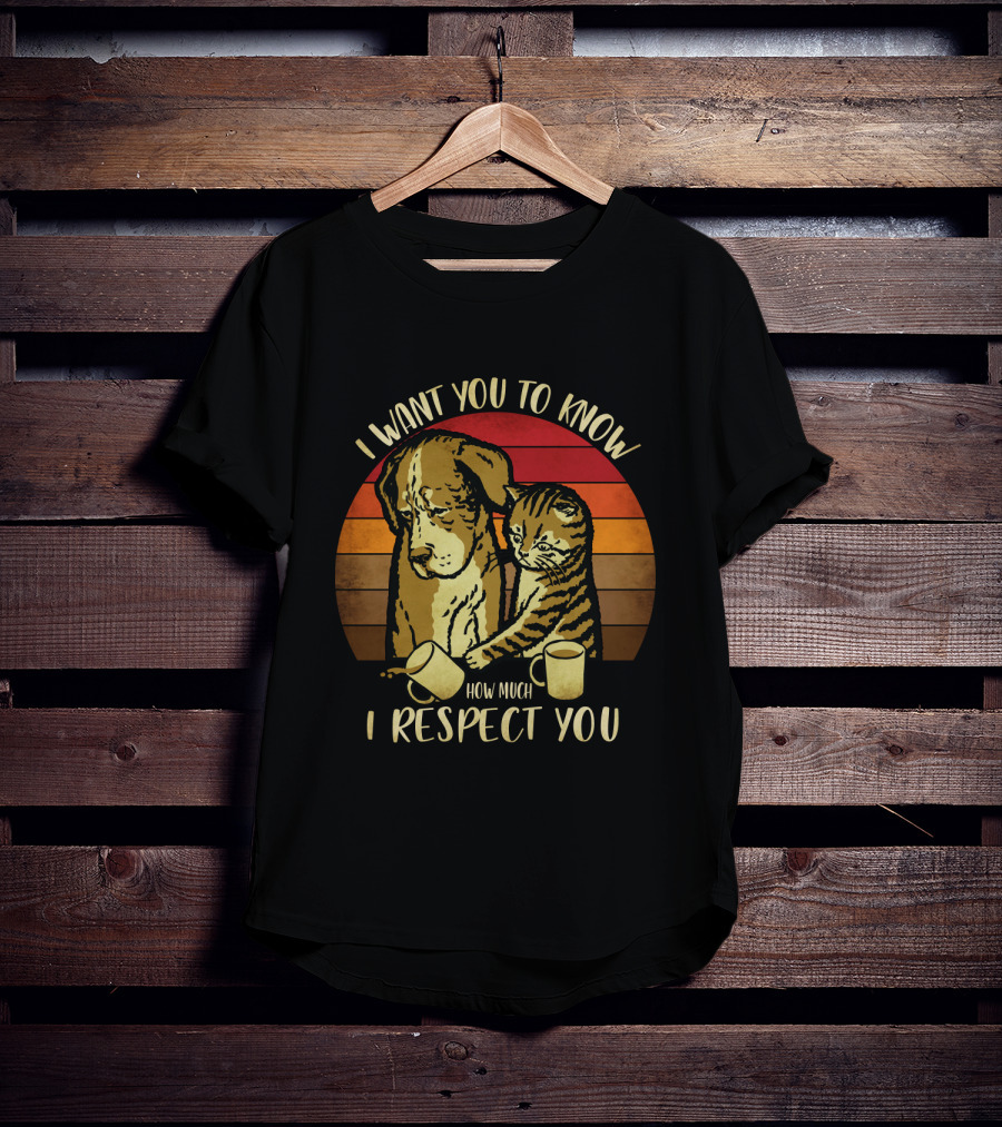 I Want You To Know How Much I Respect You Cat And Dog T-Shirt
