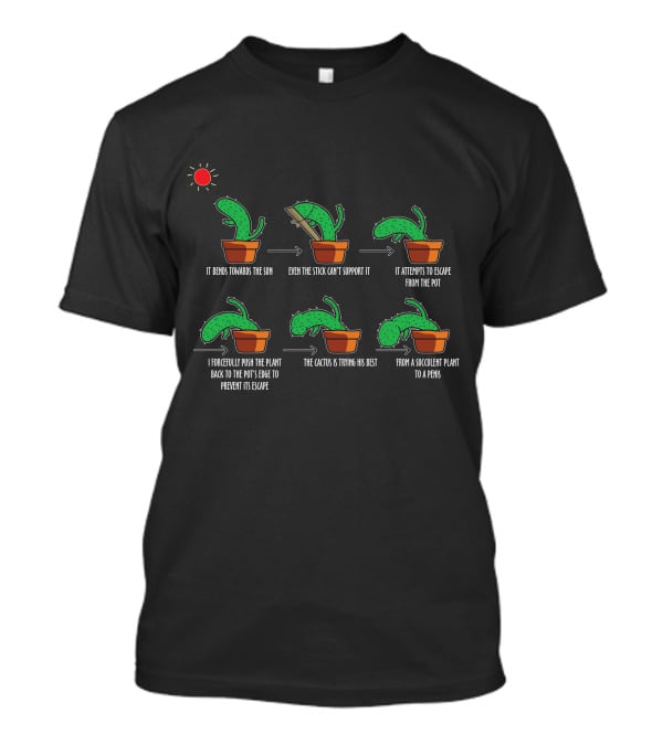 It Bends Towards The Sun Even The Stick Can't Support It Attempts Escape I Push Back To Pot Cactus Trying Its Best Succulent Plant To A Pen15 T-Shirt