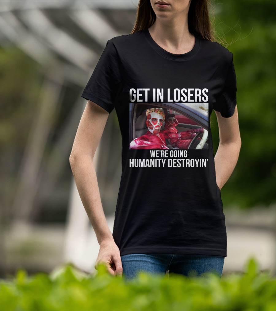 Get In Losers We're Going Humanity Destroyin' T-Shirt