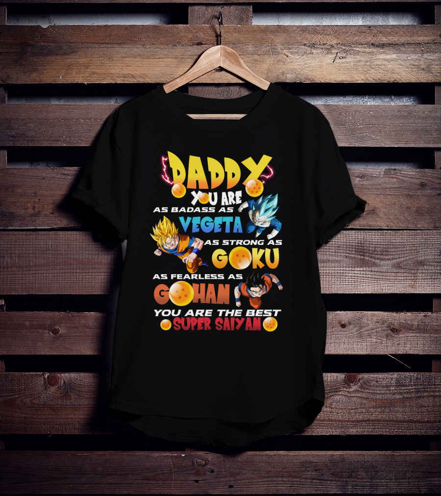Daddy You Are As Badass As Vegeta As Strong As Goku As Fearless As Gohan You Are The Best Super Saiyan T-Shirt