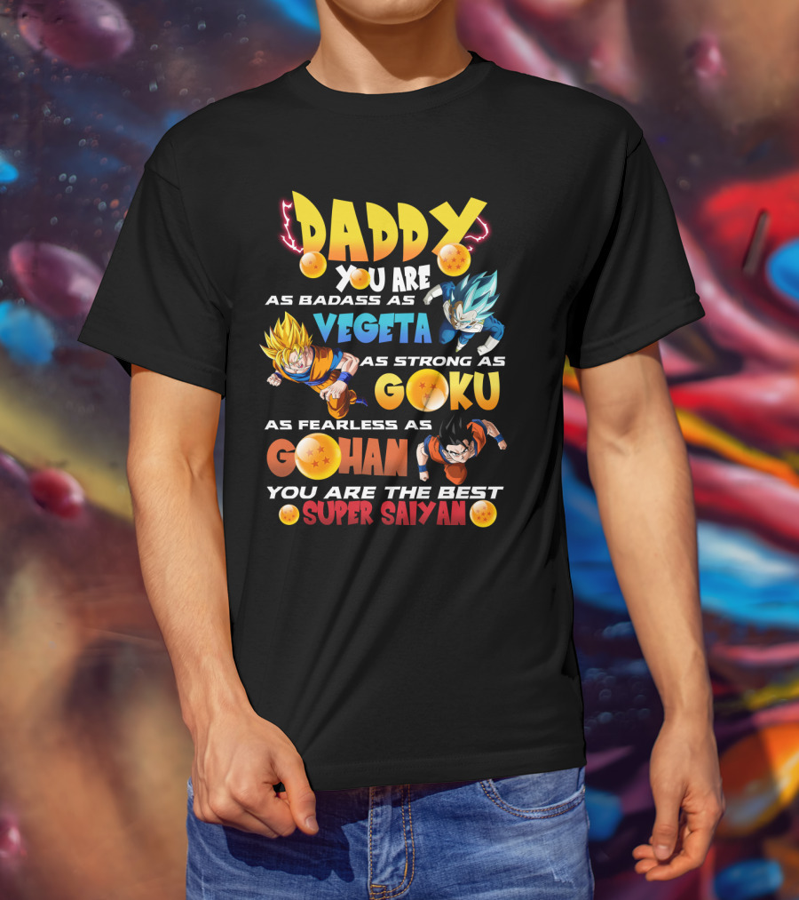 Daddy You Are As Badass As Vegeta As Strong As Goku As Fearless As Gohan You Are The Best Super Saiyan T-Shirt