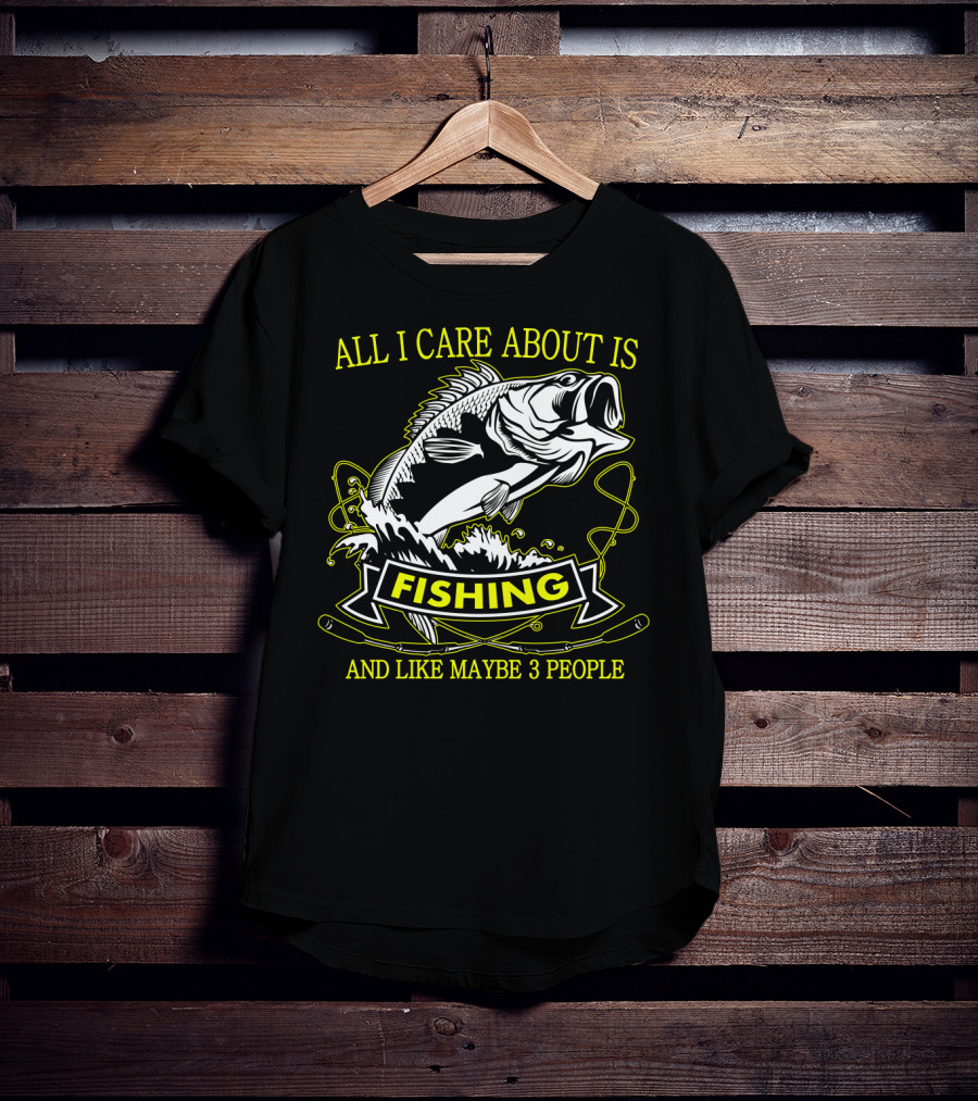 All I Care About Is Fishing And Like Maybe 3 People T-Shirt