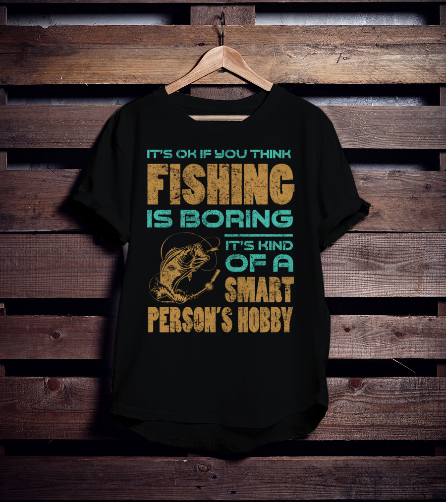 It's Ok If You Think Fishing Is Boring It's Kind Of A Smart Person's Hobby T-Shirt