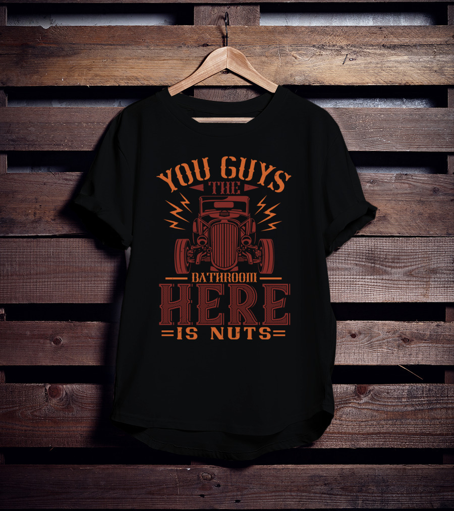 You Guys The Bathroom Here Is Nuts With Hot Rod Car T-Shirt