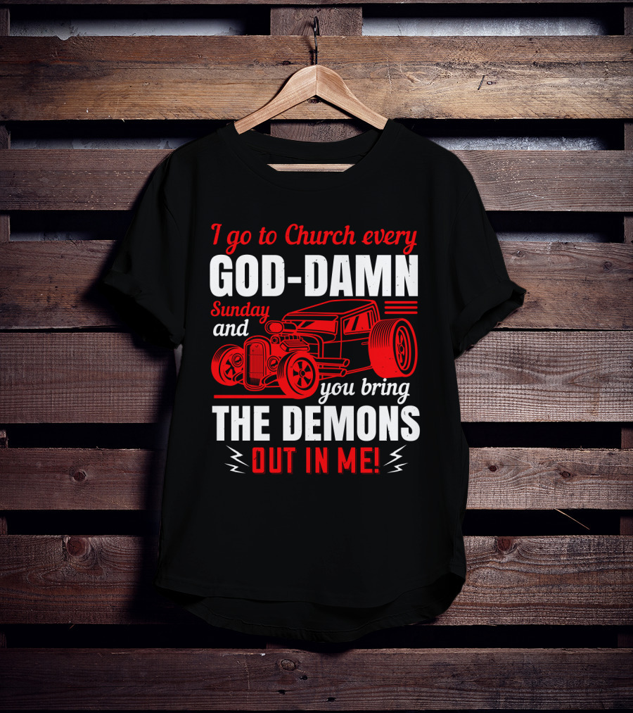 I Go To Church Every God-Damn Sunday And You Bring The Demons Out In Me Hot Rod T-Shirt
