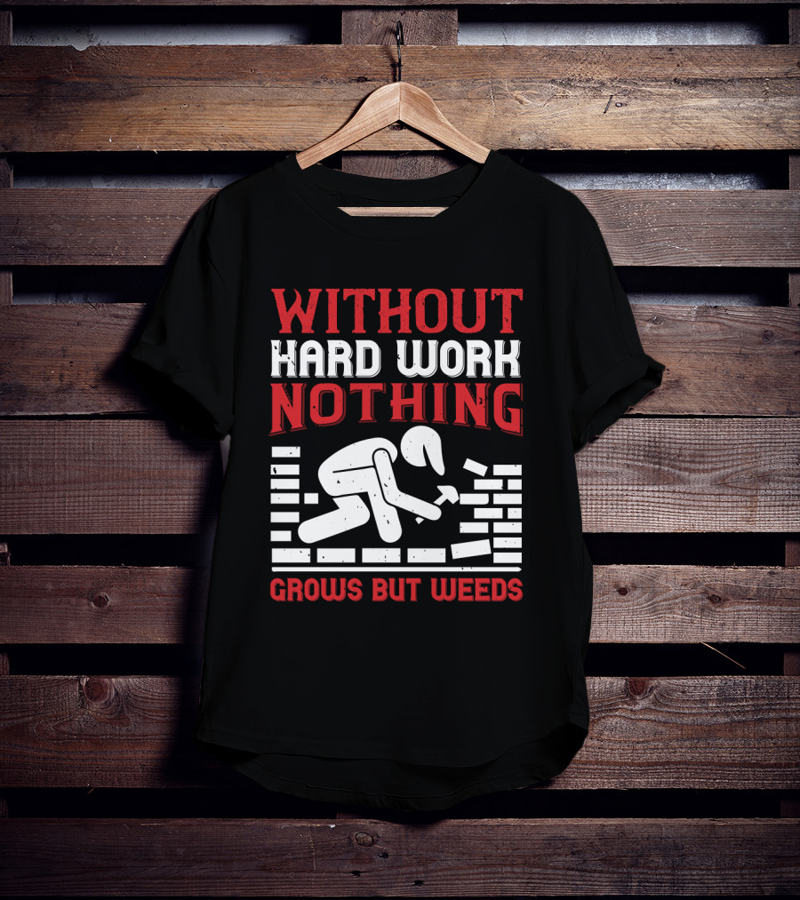 Without Hard Work Nothing Grows But Weeds Bricklayer T-Shirt