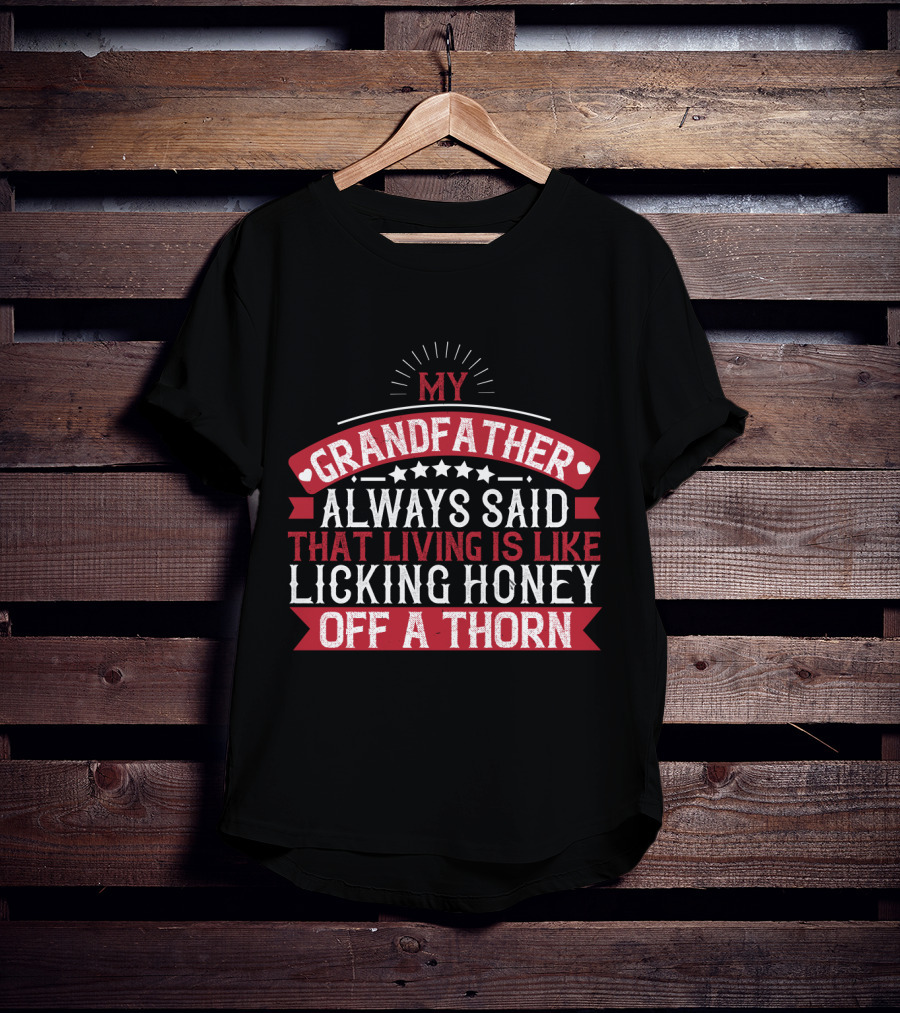 My Grandfather Always Said That Living Is Like Licking Honey Off A Thorn T-Shirt