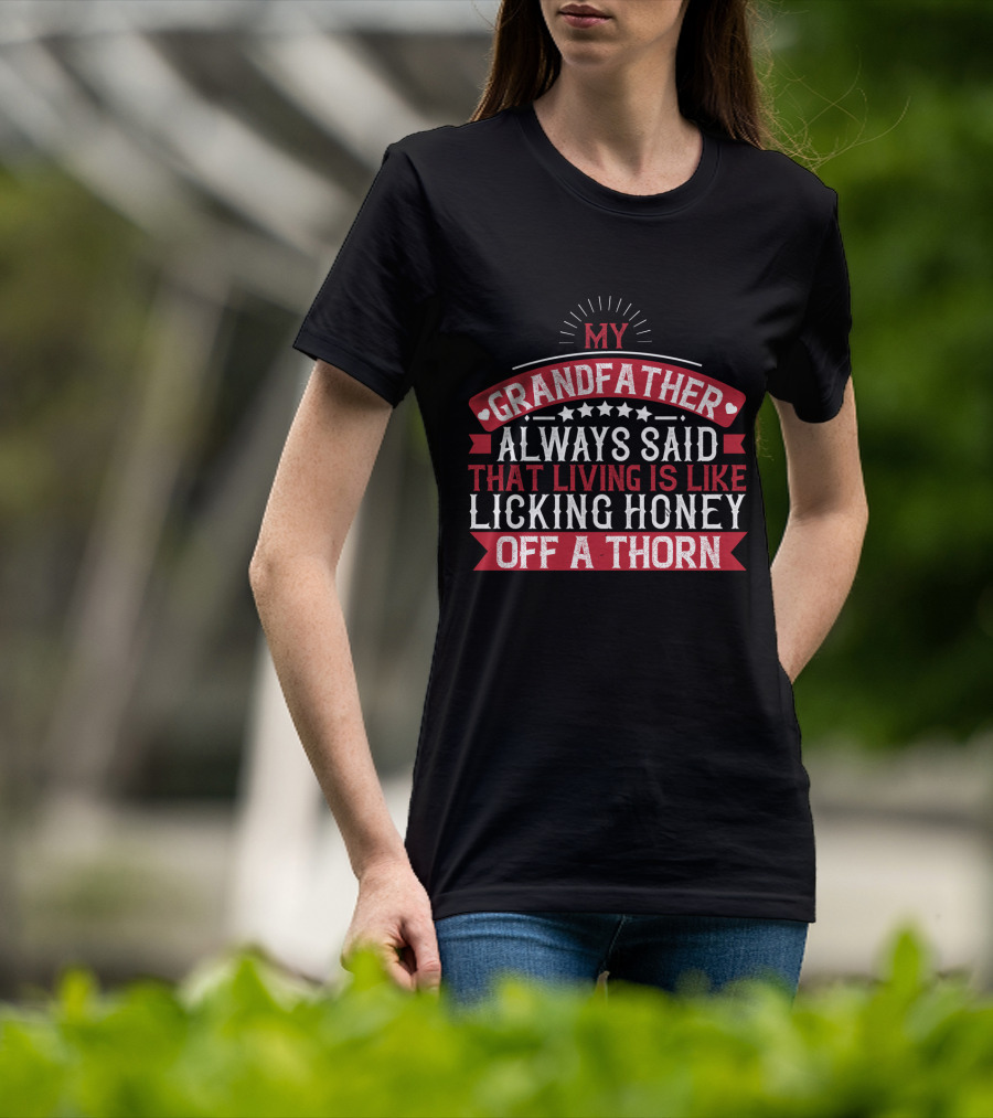My Grandfather Always Said That Living Is Like Licking Honey Off A Thorn T-Shirt