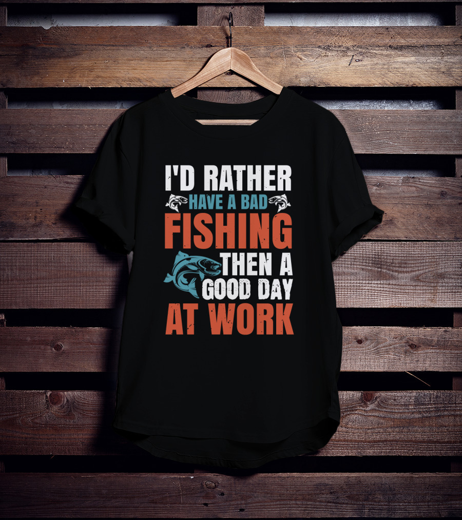 I'd Rather Have A Bad Fishing Then A Good Day At Work T-Shirt