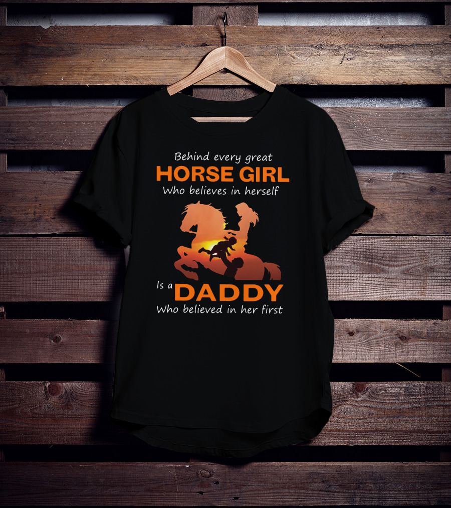 Behind Every Great Horse Girl Who Believes In Herself Is A Daddy Who Believed In Her First Horse And Daddy T-Shirt