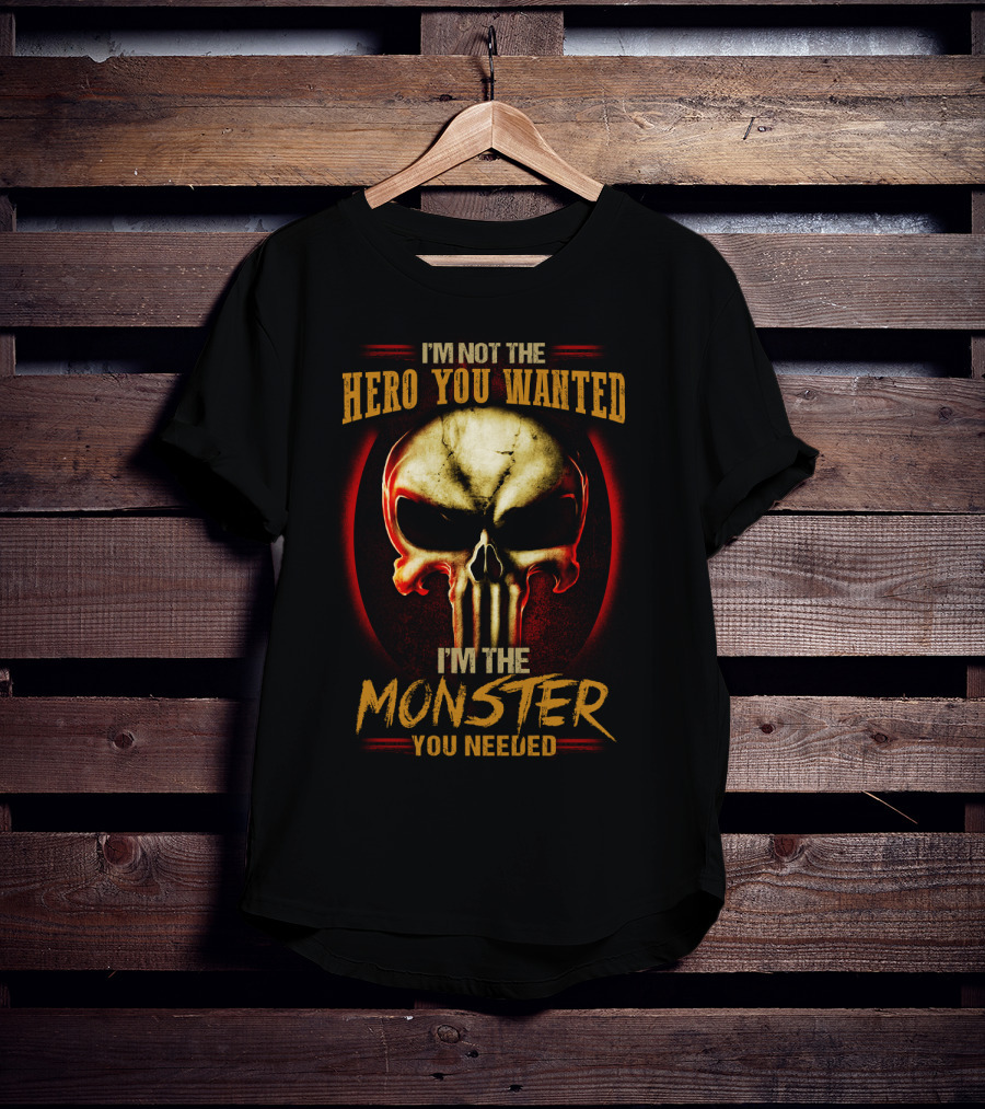 I'm Not The Hero You Wanted I'm The Monster You Needed Skull T-Shirt