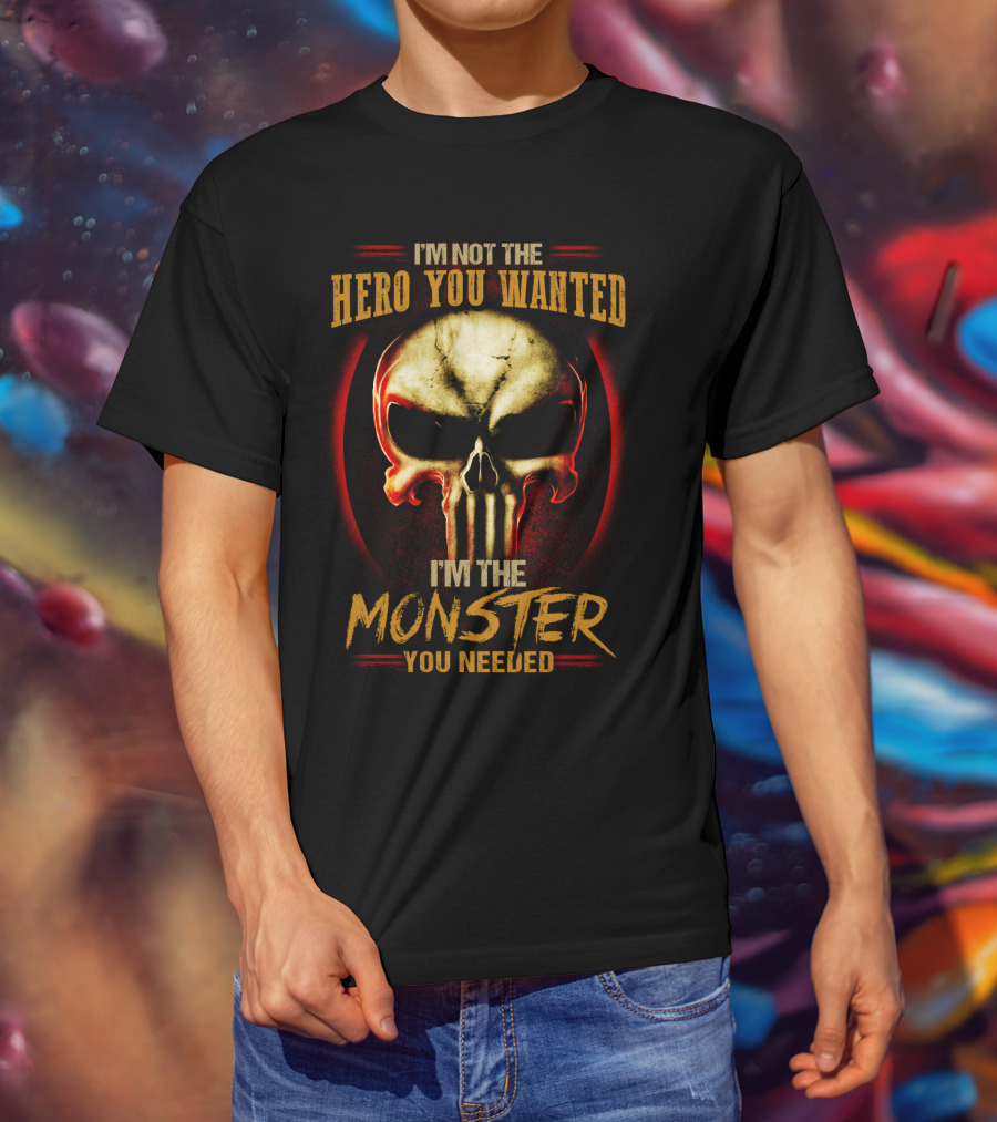 I'm Not The Hero You Wanted I'm The Monster You Needed Skull T-Shirt