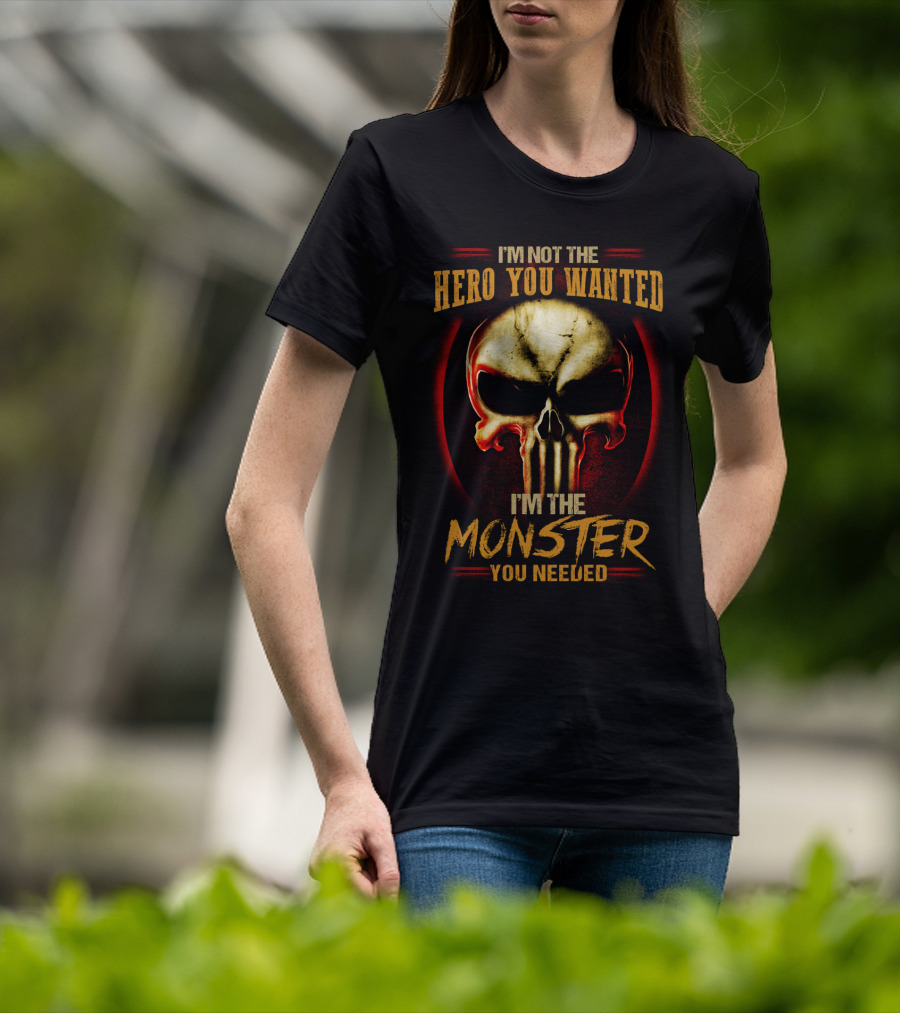 I'm Not The Hero You Wanted I'm The Monster You Needed Skull T-Shirt