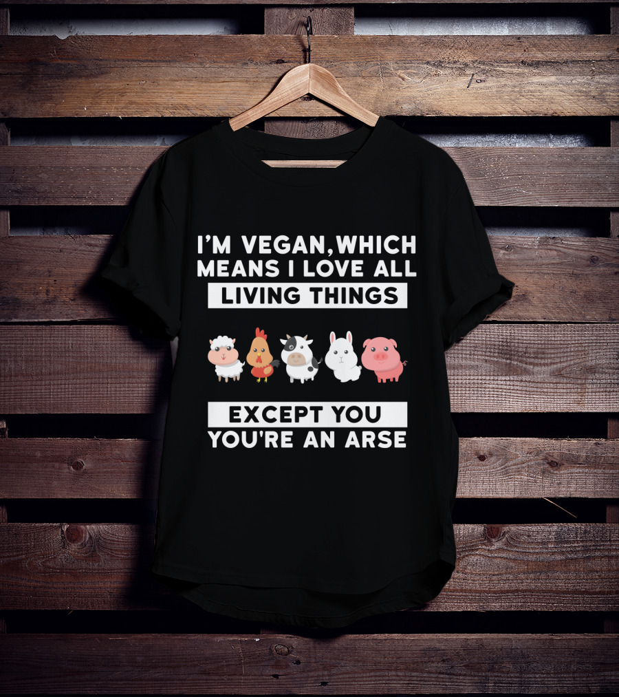 I'm Vegan I Love All Living Things Except You You're An Arse Sheep Chicken Cow Rabbit Pig T-Shirt
