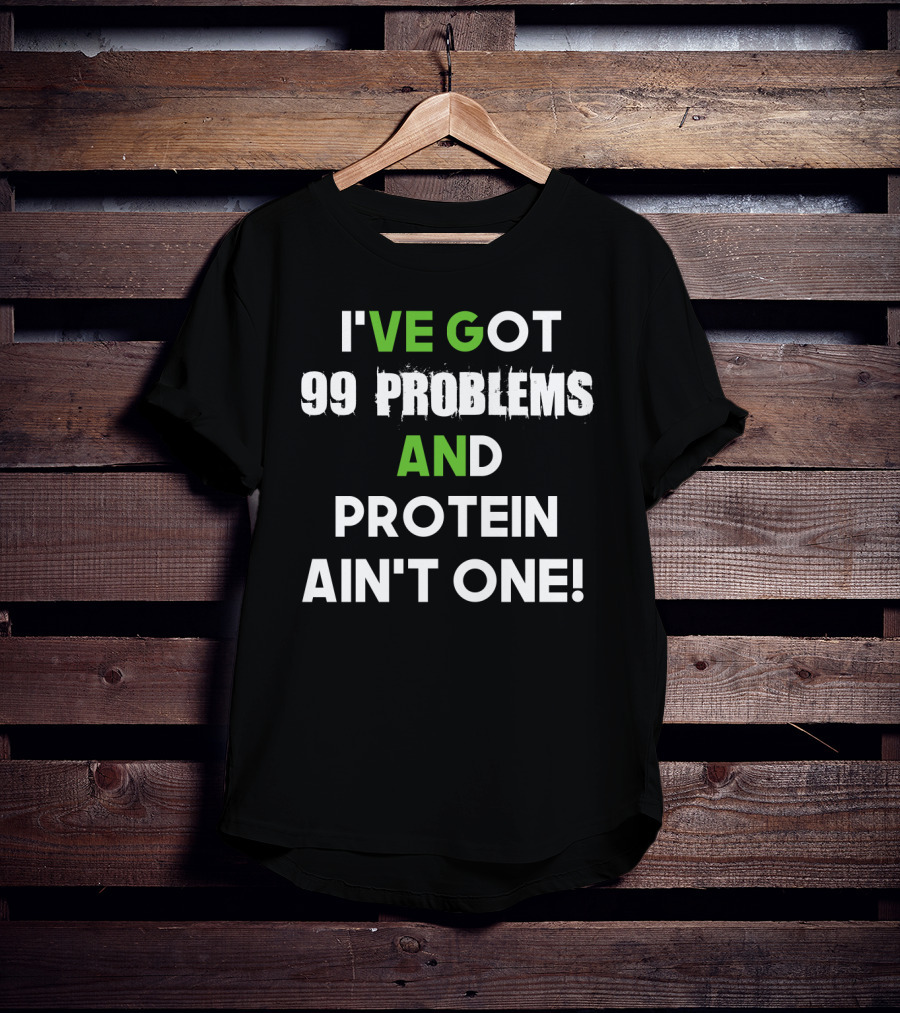 I've Got 99 Problems And Protein Ain't One Fitness Motivation Gym Humor T-Shirt
