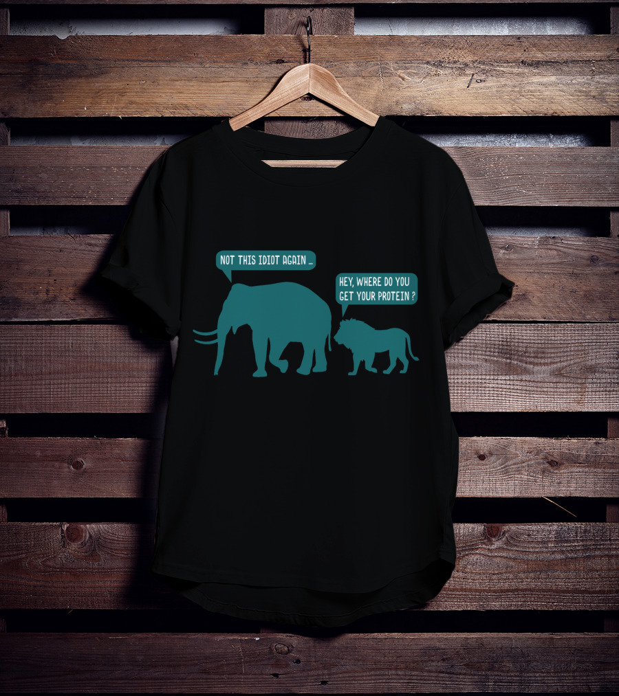 Not This Idiot Again Elephant And Lion Hey Where Do You Get Your Protein T-Shirt