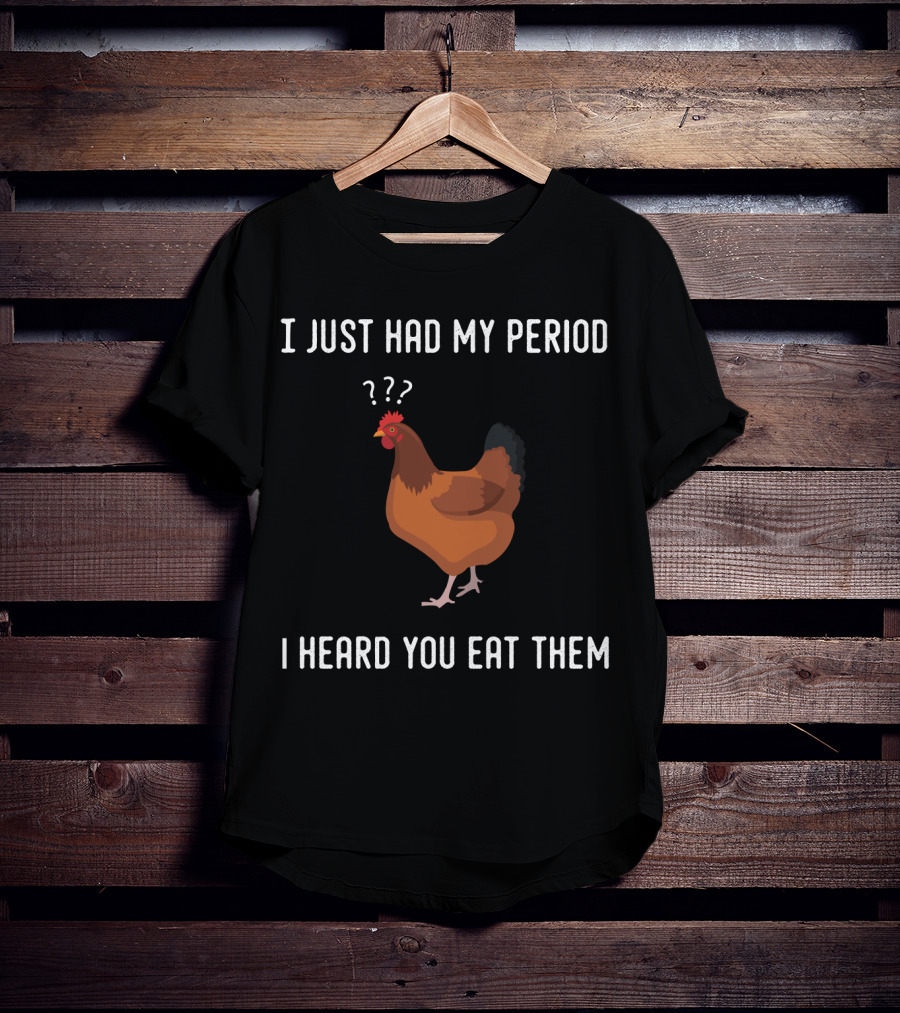 I Just Had My Period Chicken Humor I Heard You Eat Them T-Shirt