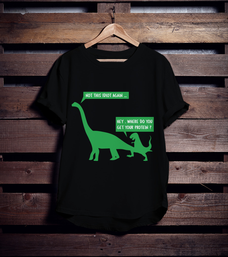 Vegan Dinosaur Not This Idiot Again Where Do You Get Your Protein T-Shirt