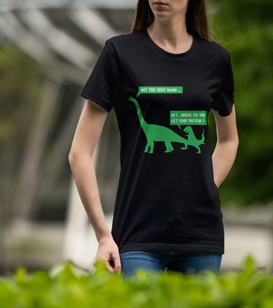 Vegan Dinosaur Not This Idiot Again Where Do You Get Your Protein T-Shirt