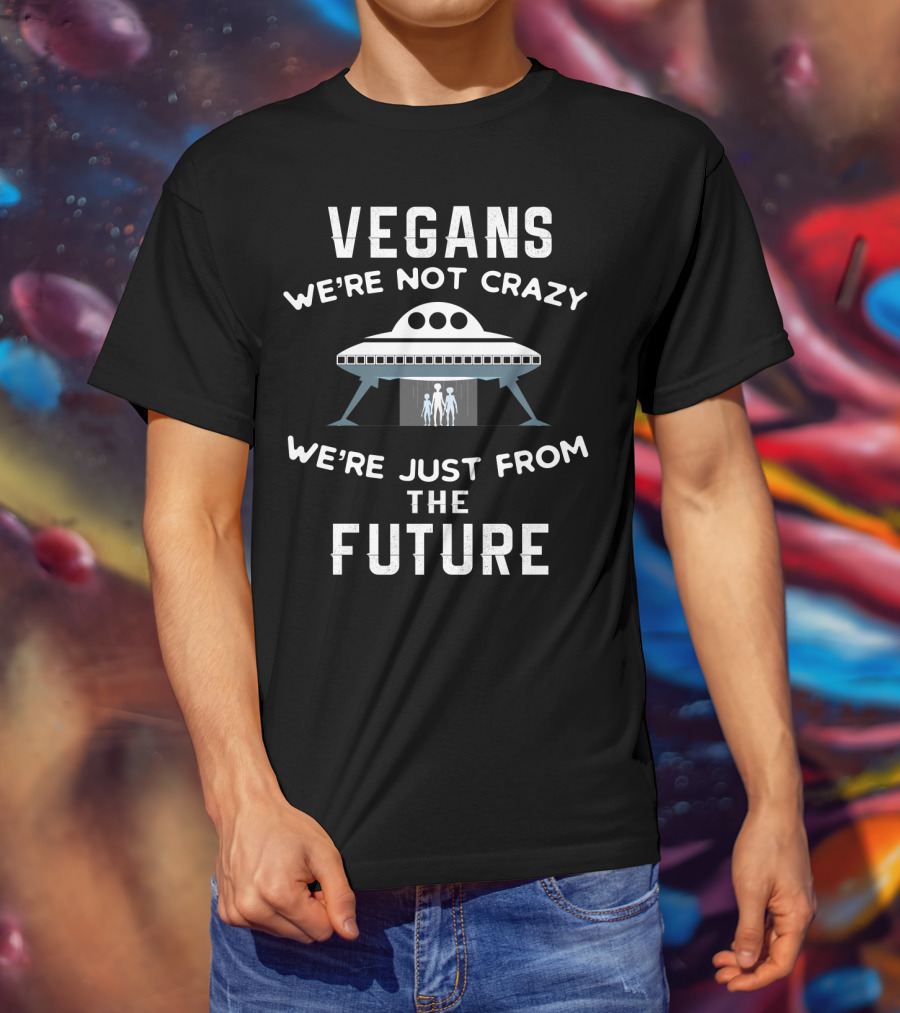 VEGANS We're Not Crazy We're Just From The Future UFO Aliens T-Shirt
