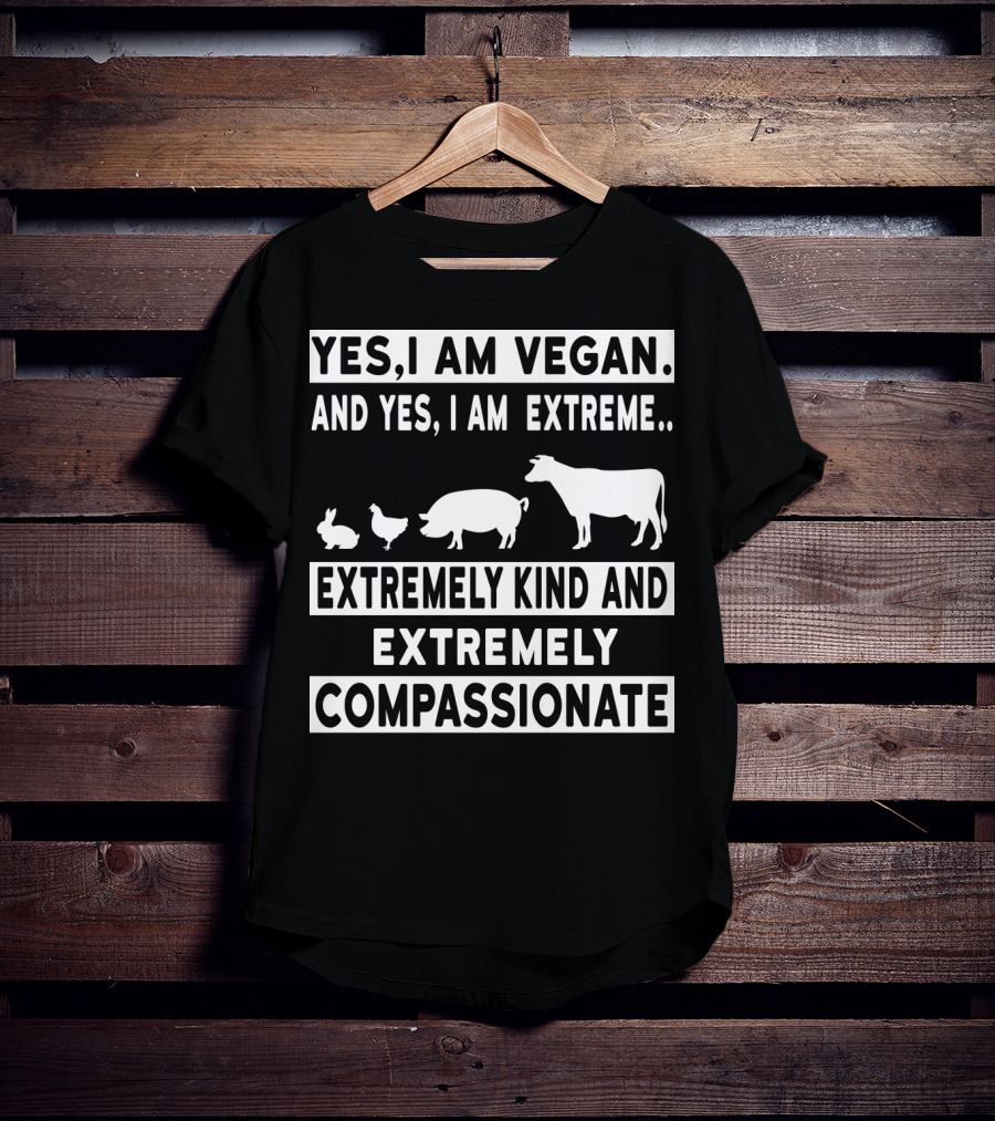 Yes I Am Vegan And Yes I Am Extreme Extremely Kind And Extremely Compassionate T-Shirt