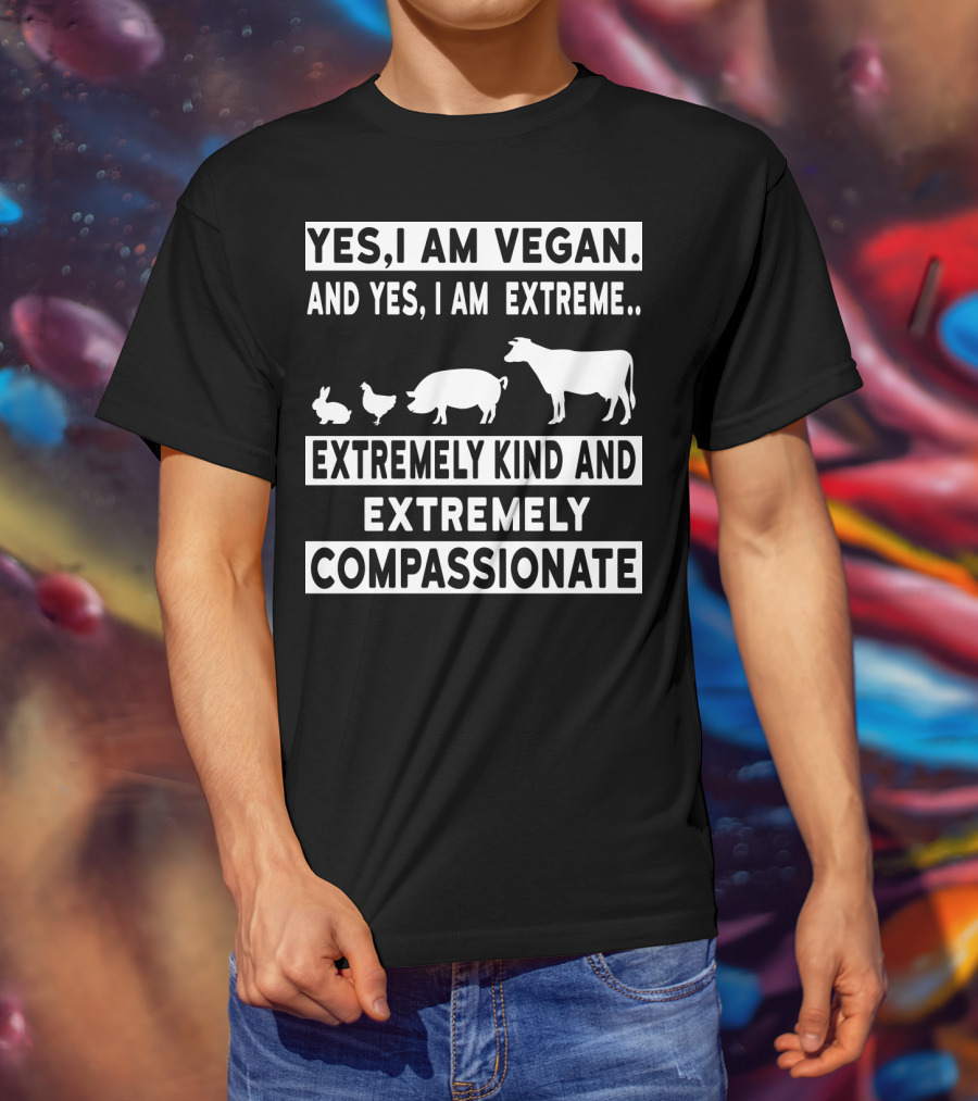 Yes I Am Vegan And Yes I Am Extreme Extremely Kind And Extremely Compassionate T-Shirt