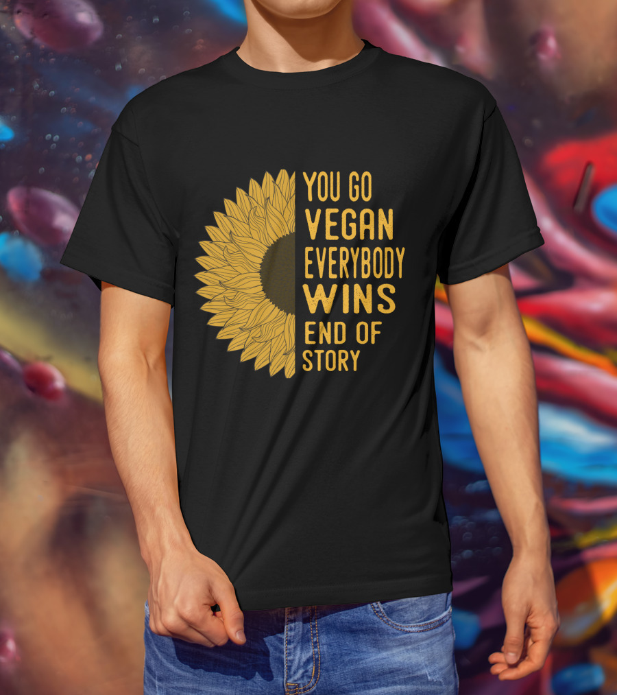 You Go Vegan Everybody Wins End Of Story Sunflower T-Shirt