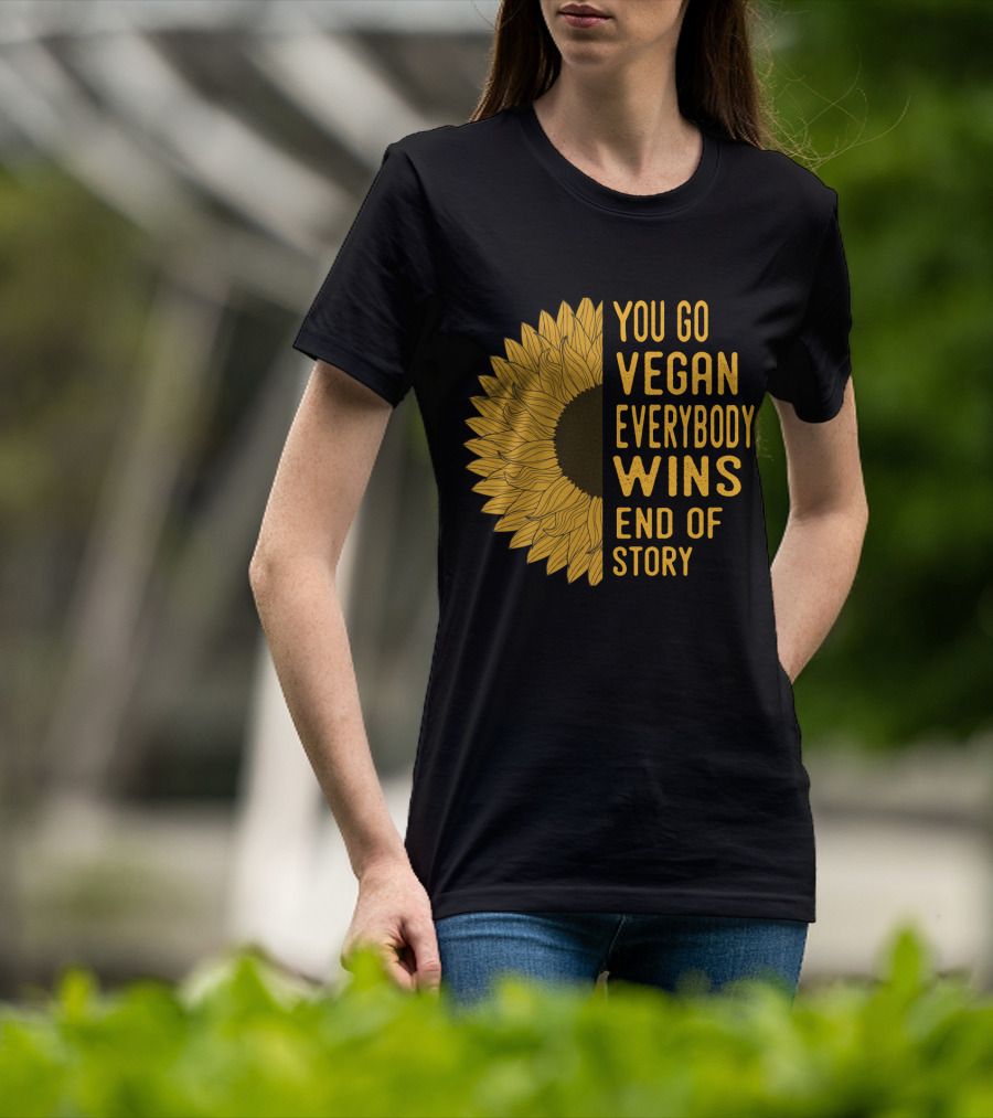 You Go Vegan Everybody Wins End Of Story Sunflower T-Shirt