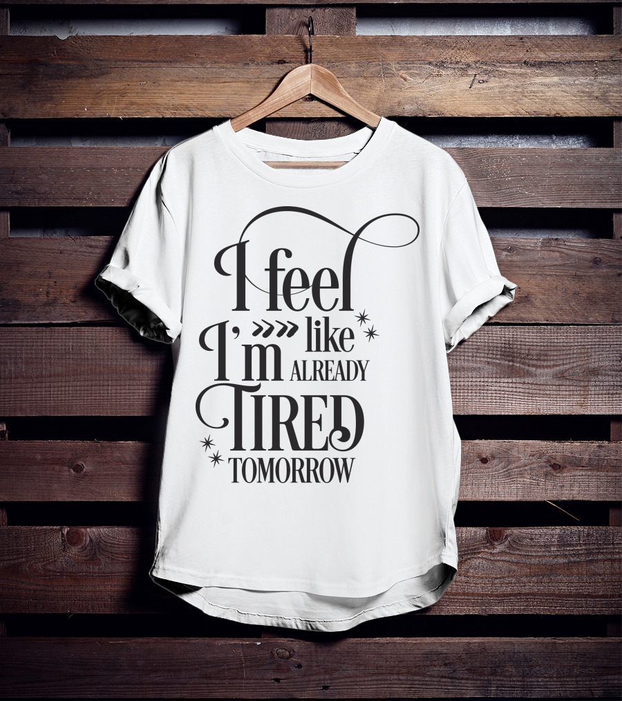 I Feel Like I’m Already Tired Tomorrow T-Shirt