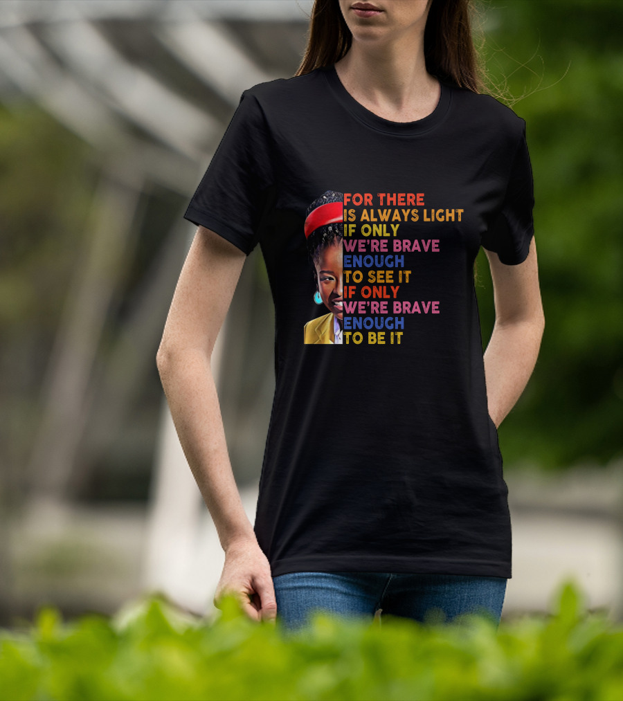 For There Is Always Light If Only We're Brave Enough To See It If Only We're Brave Enough To Be It T-Shirt
