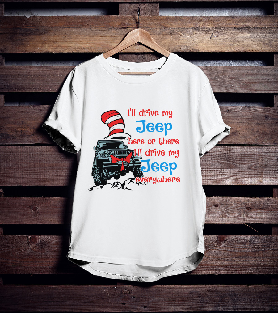 I'll Drive My Jeep Here Or There I'll Drive My Jeep Everywhere Cat In The Hat Inspired T-Shirt