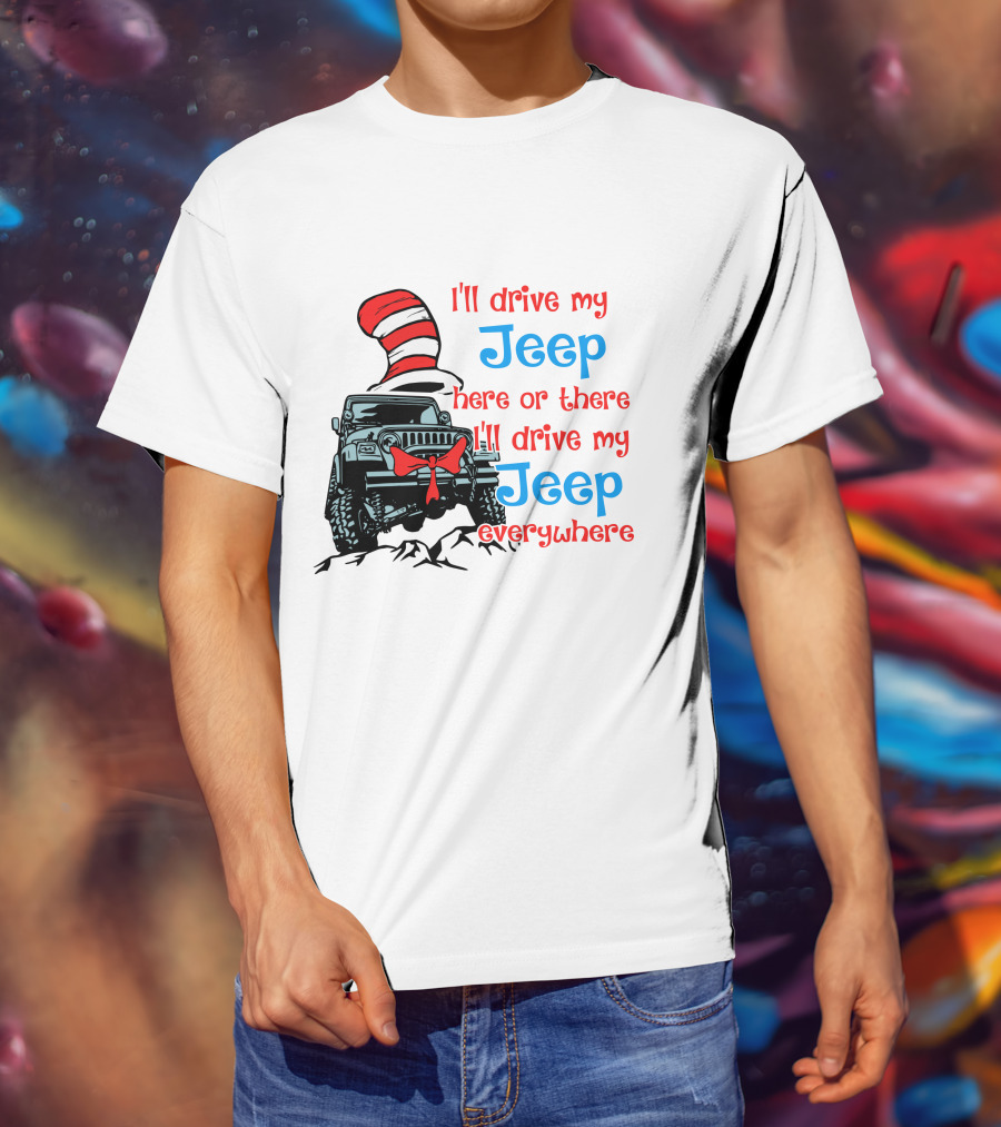 I'll Drive My Jeep Here Or There I'll Drive My Jeep Everywhere Cat In The Hat Inspired T-Shirt