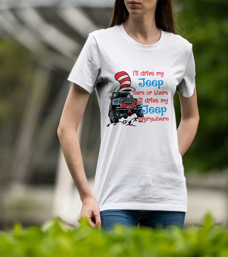 I'll Drive My Jeep Here Or There I'll Drive My Jeep Everywhere Cat In The Hat Inspired T-Shirt