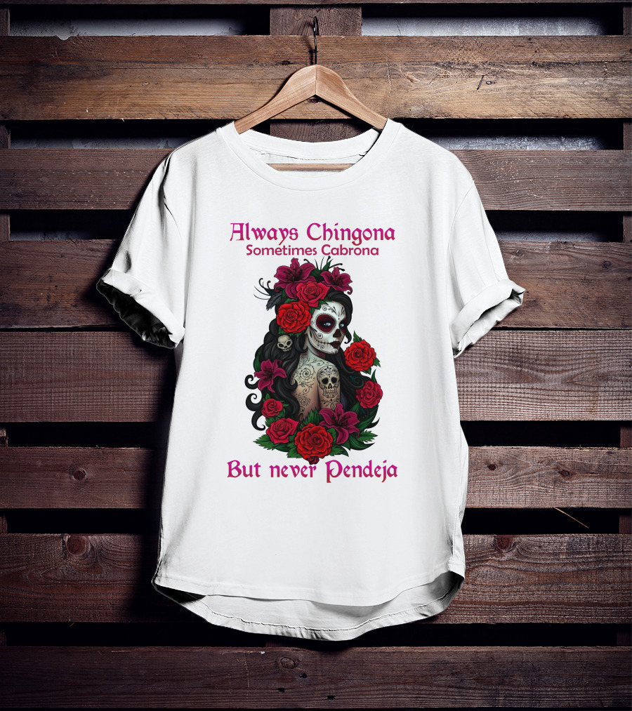 Always Chingona Sometimes Cabrona But Never Pendeja Day Of The Dead Sugar Skull Girl With Roses T-Shirt