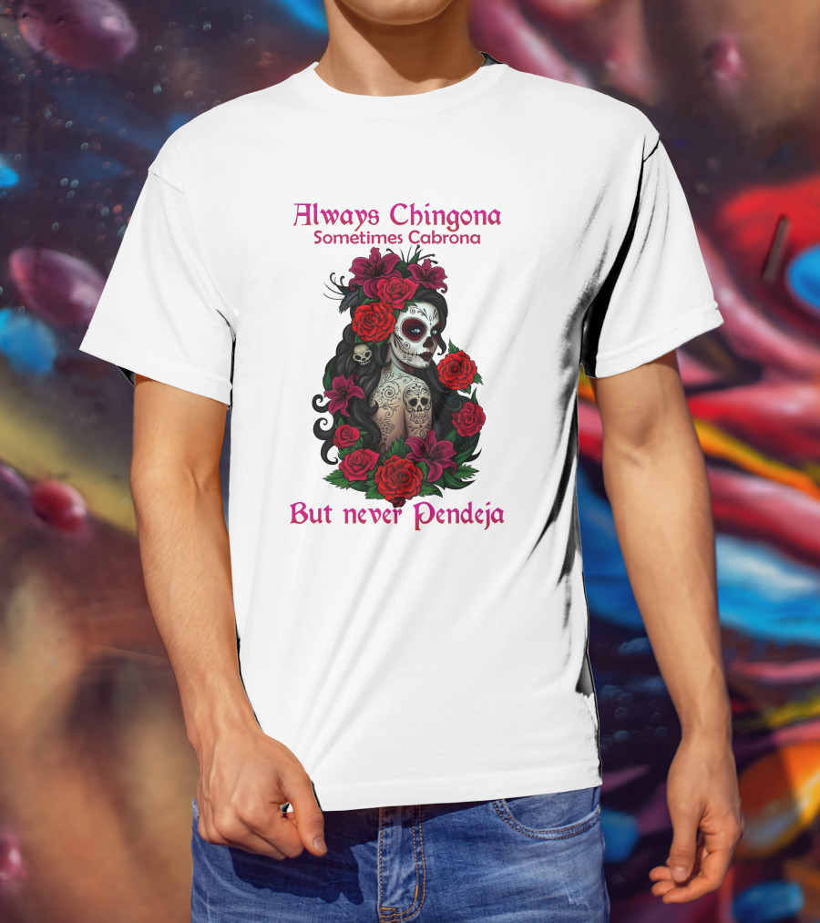 Always Chingona Sometimes Cabrona But Never Pendeja Day Of The Dead Sugar Skull Girl With Roses T-Shirt