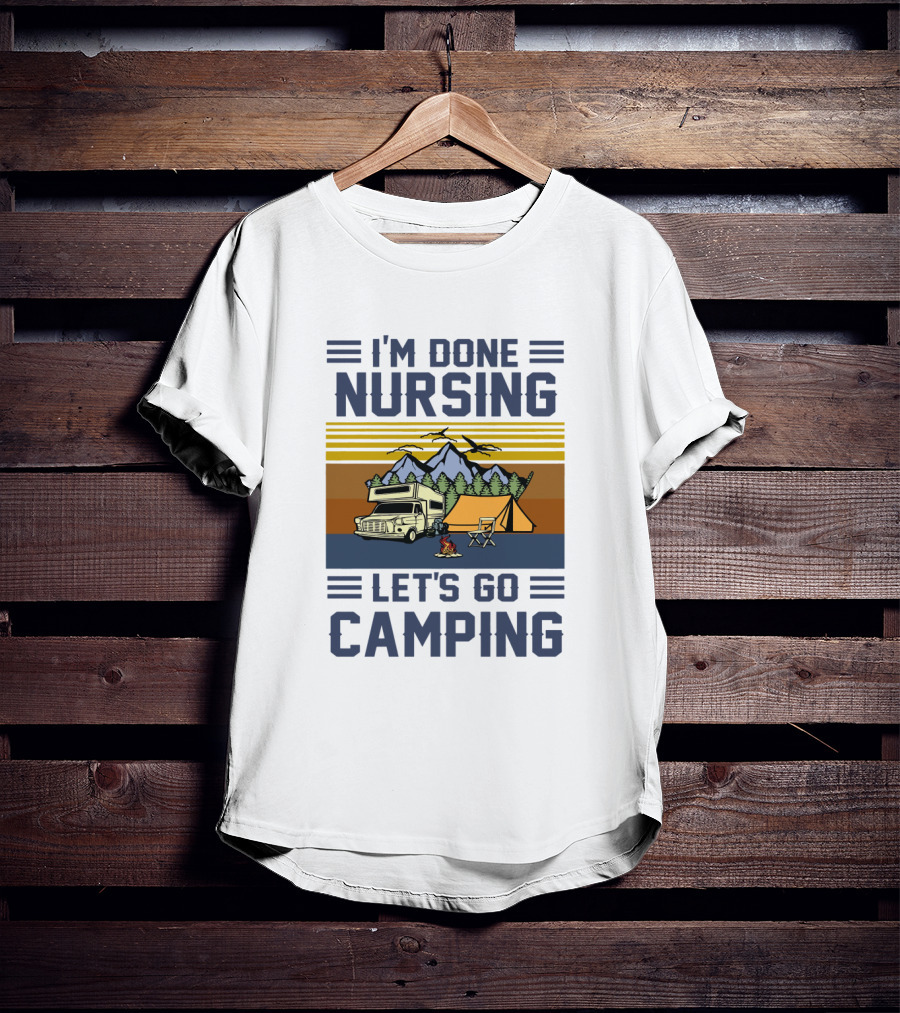 I'M Done Nursing I LET'S GO CAMPING RV Tent Mountains Forest Scene T-Shirt