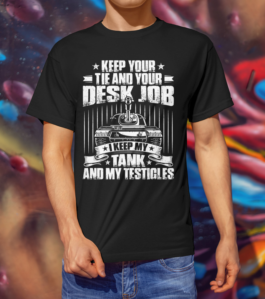 Keep Your Tie And Your Desk Job I Keep My Tank And My Testicles T-Shirt