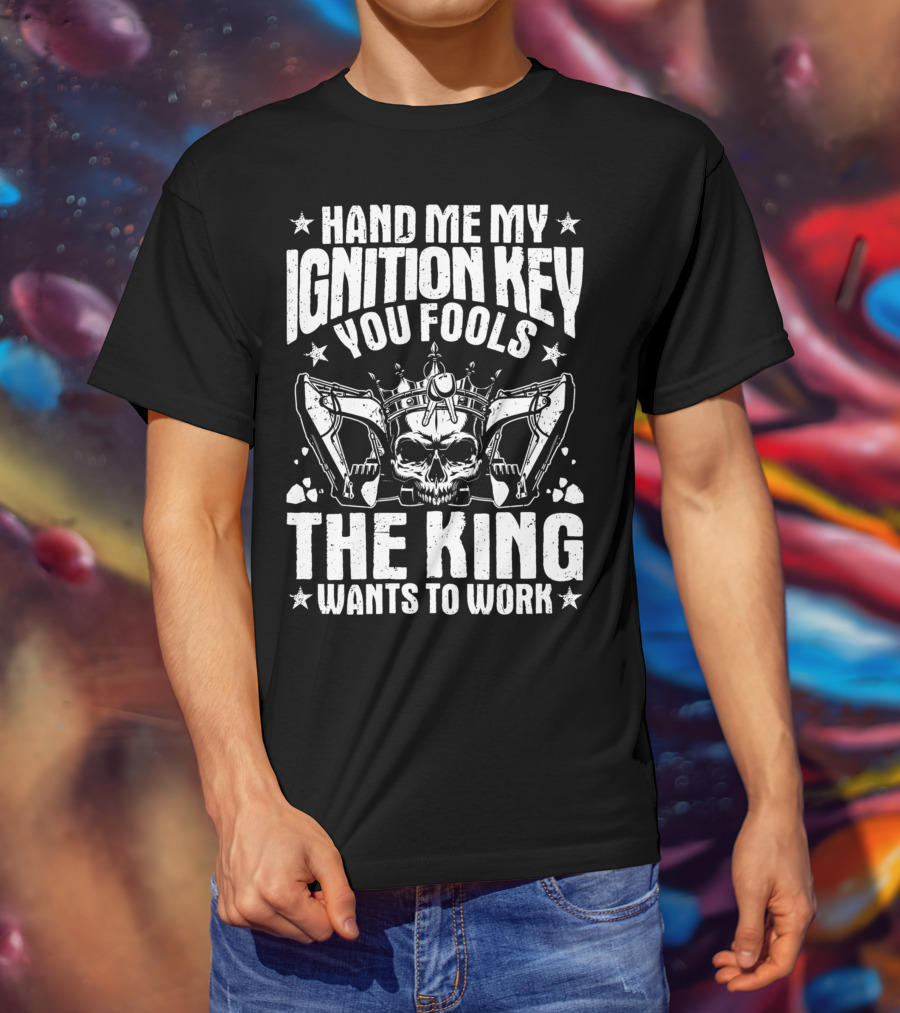 Hand Me My Ignition Key You Fools The King Wants To Work T-Shirt