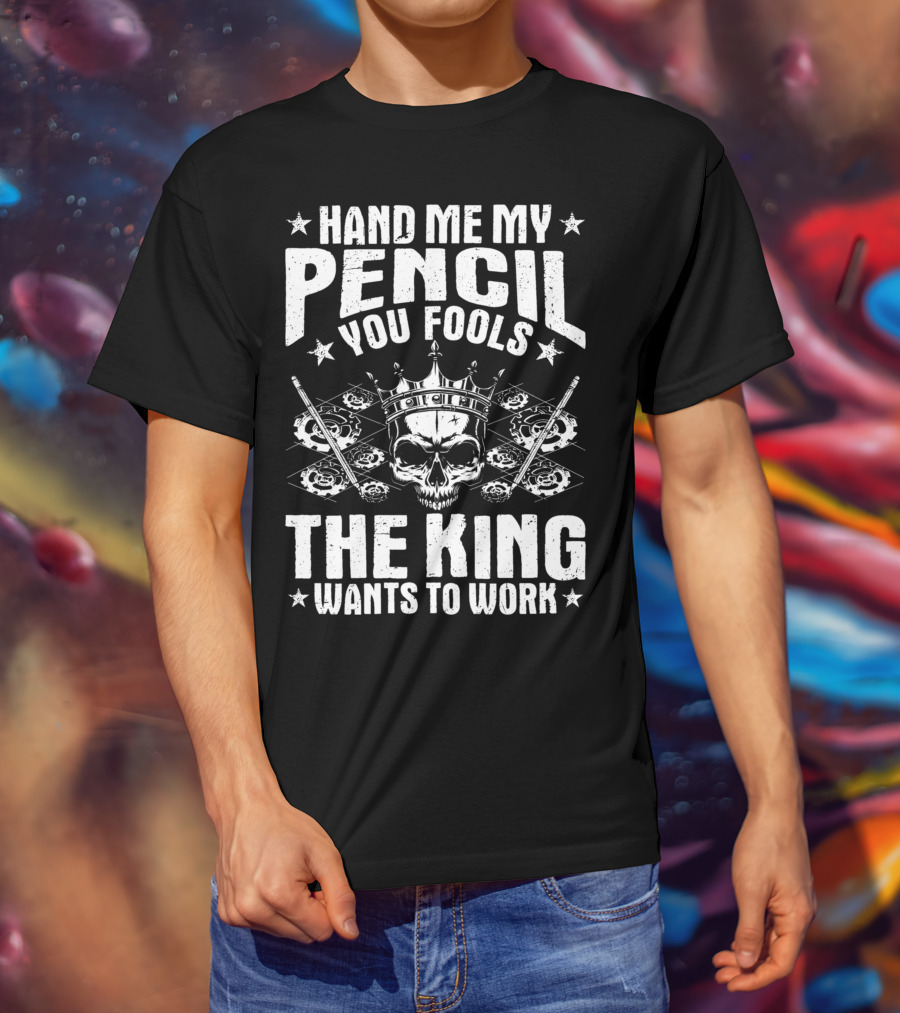 Hand Me My Pencil You Fools The King Wants To Work Drafter Draughtsman Draftsman Technical Drawer T-Shirt