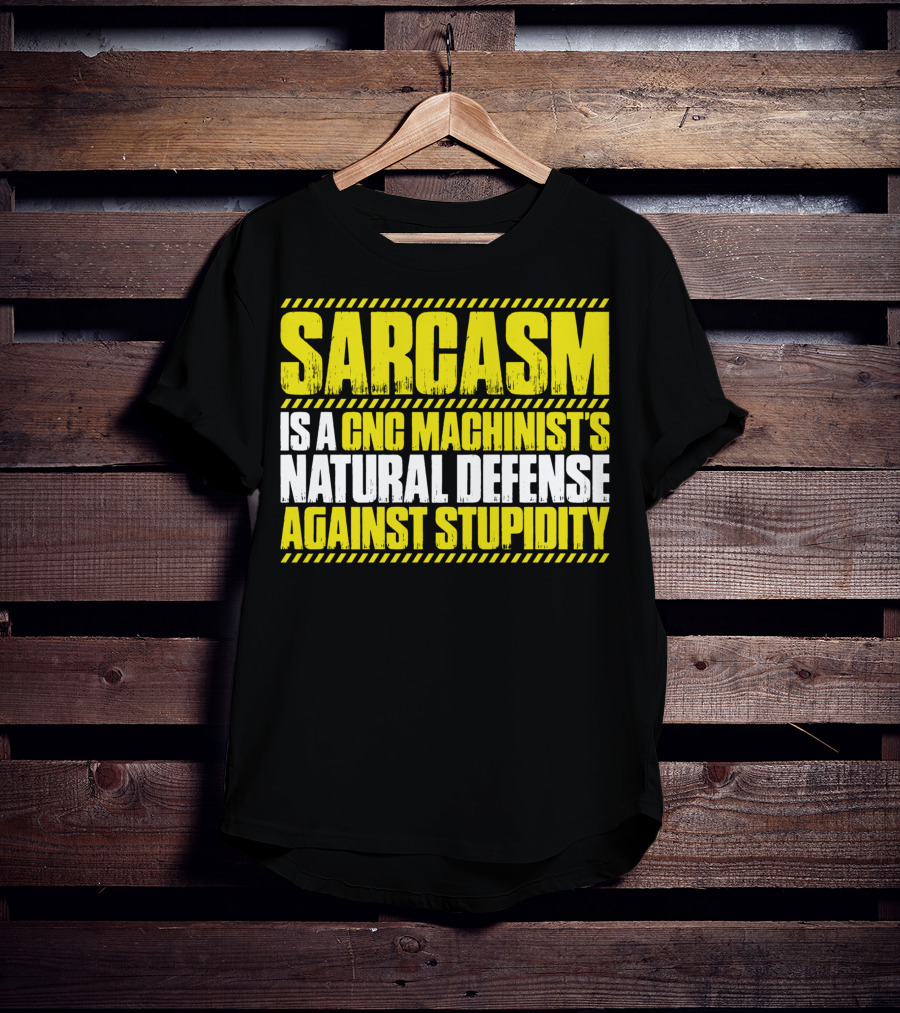 Sarcasm Is A CNC Machinist's Natural Defense Against Stupidity T-Shirt