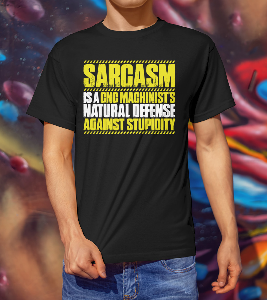 Sarcasm Is A CNC Machinist's Natural Defense Against Stupidity T-Shirt